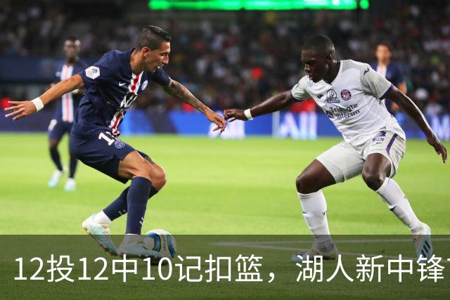 12投12中10记扣篮，湖人新中锋首秀获奥尼尔赐名