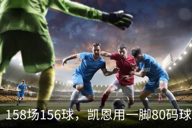 158场156球，凯恩用一脚80码球门球证明金球资格