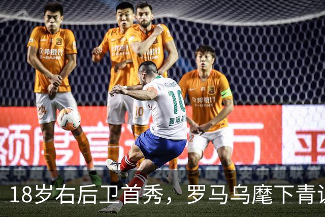 18岁右后卫首秀，罗马乌麾下青训第22人