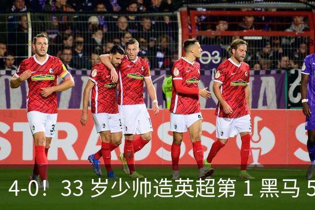 4-0！33 岁少帅造英超第 1 黑马 5 连胜 + 赛季 10 场轰 29 球 紧追巴萨拜仁