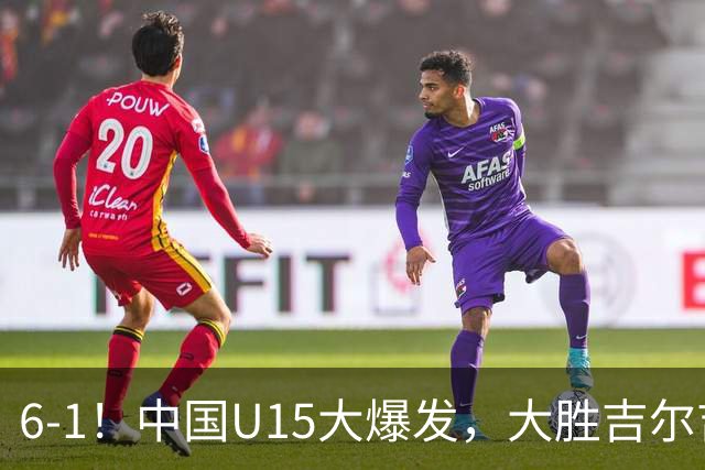 6-1！中国U15大爆发，大胜吉尔吉斯斯坦，有望在排名上突破前50位