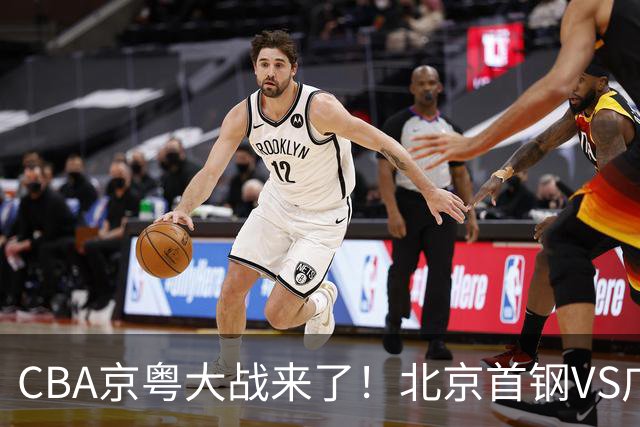 CBA京粤大战来了！北京首钢VS广东男篮，CCTV5领衔，五平台全程直播