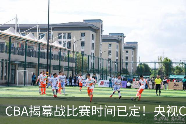 CBA揭幕战比赛时间已定！央视CCTV5直播，卫冕冠军能否拿下首胜？