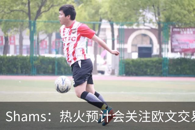 Shams：热火预计会关注欧文交易动向 但他们还有多少筹码可送出？