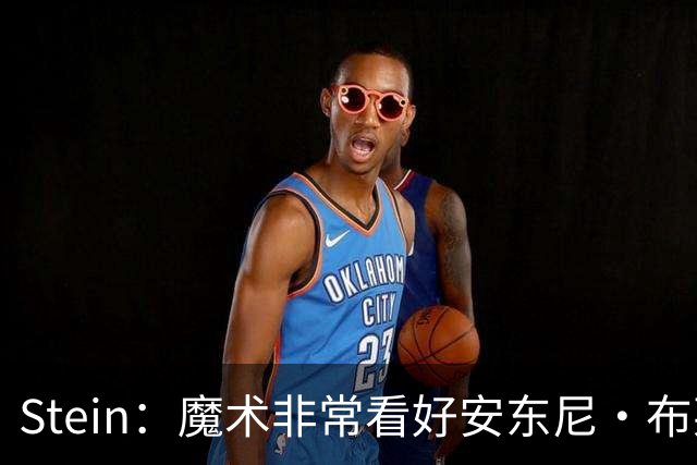 Stein：魔术非常看好安东尼·布莱克 并不打算将他交易出去